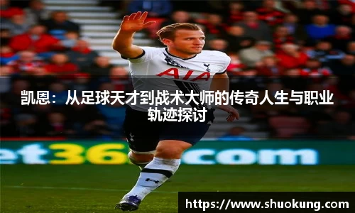 凯恩：从足球天才到战术大师的传奇人生与职业轨迹探讨
