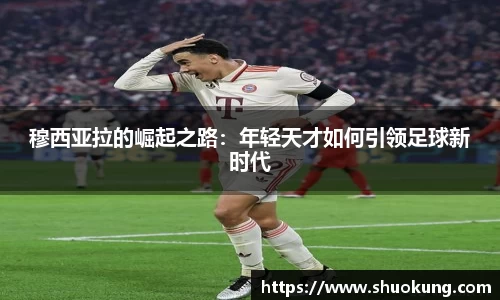 穆西亚拉的崛起之路：年轻天才如何引领足球新时代