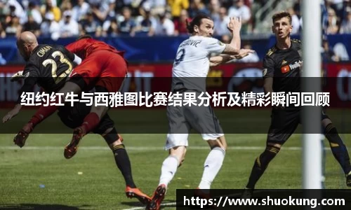 纽约红牛与西雅图比赛结果分析及精彩瞬间回顾