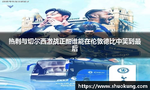 热刺与切尔西激战正酣谁能在伦敦德比中笑到最后
