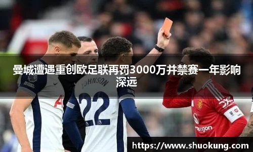 曼城遭遇重创欧足联再罚3000万并禁赛一年影响深远