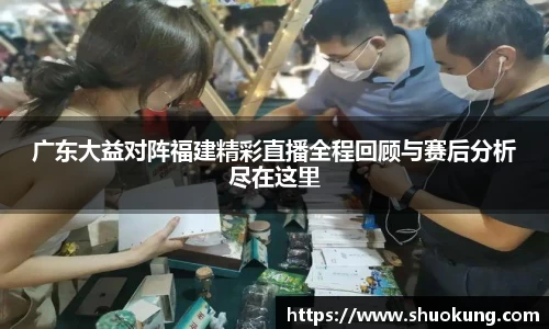 广东大益对阵福建精彩直播全程回顾与赛后分析尽在这里